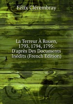 La Terreur  Rouen, 1793, 1794, 1795: D`aprs Des Documents Indits (French Edition)