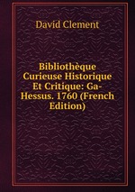 Bibliothque Curieuse Historique Et Critique: Ga-Hessus. 1760 (French Edition)