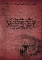 Hall of Records Power Plant: Report and Discussion of Physical Test and Costs of Operation and Maintenance. Test Conducted for a Full Year, 1913, . of the City of New York, the New York
