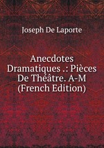 Anecdotes Dramatiques .: Pices De Thtre. A-M (French Edition)