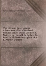 The Life and Entertaining Adventures of Mr. Cleveland, Natural Son of Oliver Cromwell, Written by Himself Or Rather, Tr. from Le Philosophe Anglois of A.F. Prvost D`exiles.