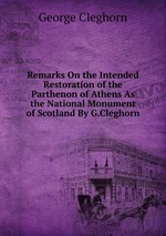 Remarks On the Intended Restoration of the Parthenon of Athens As the National Monument of Scotland By G.Cleghorn.