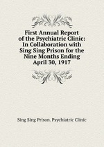 First Annual Report of the Psychiatric Clinic: In Collaboration with Sing Sing Prison for the Nine Months Ending April 30, 1917
