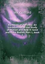 Elements of Dynamic: An Introduction to the Study of Motion and Rest in Solid and Fluid Bodies, Part 1, book 1