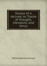 Essays of a recluse; or, Traces of thought, literature, and fancy