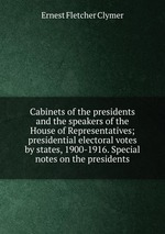 Cabinets of the presidents and the speakers of the House of Representatives; presidential electoral votes by states, 1900-1916. Special notes on the presidents