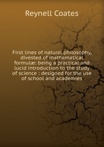 First lines of natural philosophy, divested of mathematical formul: being a practical and lucid introduction to the study of science : designed for the use of school and academies