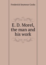 E. D. Morel, the man and his work