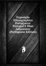 Exposio Ethnographica Portugueza: Portugal E Ilhas Adjacentes (Portuguese Edition)