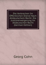 Die Verbrechen Im ffentlichen Dienst Nach Altdeutschem Recht: Die Justizverweigerung Im Altdeutschen Recht (German Edition)
