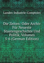 Die Zeiten: Oder Archiv Fr Neueste Staatengeschichte Und Politik, Volumes 5-6 (German Edition)