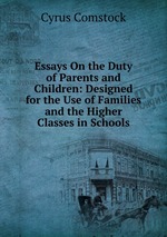 Essays On the Duty of Parents and Children: Designed for the Use of Families and the Higher Classes in Schools