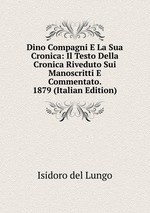 Dino Compagni E La Sua Cronica: Il Testo Della Cronica Riveduto Sui Manoscritti E Commentato. 1879 (Italian Edition)