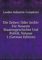 Die Zeiten: Oder Archiv Fr Neueste Staatengeschichte Und Politik, Volume 1 (German Edition)