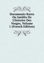 Documents Rares Ou Indits De L`histoire Des Vosges, Volume 1 (French Edition)