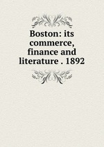 Boston: its commerce, finance and literature . 1892