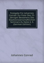 Festgabe Fr Johannes Conrad: Zur Feier Des 25-Jhrigen Bestehens Des Staatswissenschaftlichen Seminars Zu Halle A. S. (German Edition)