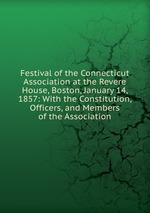 Festival of the Connecticut Association at the Revere House, Boston, January 14, 1857: With the Constitution, Officers, and Members of the Association