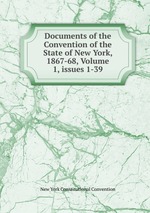 Documents of the Convention of the State of New York, 1867-68, Volume 1, issues 1-39