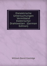 Dielektrische Untersuchungen Vermittelst Elektrischer Drahtwellen . (German Edition)