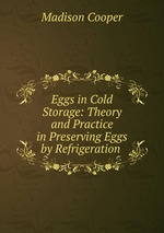 Eggs in Cold Storage: Theory and Practice in Preserving Eggs by Refrigeration .