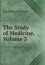 Купить книгу John Mason Good The Study of Medicine, Volume 3 можно в
