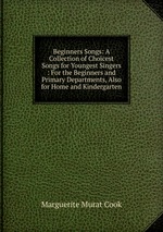 Beginners Songs: A Collection of Choicest Songs for Youngest Singers : For the Beginners and Primary Departments, Also for Home and Kindergarten