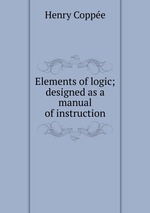 Elements of logic; designed as a manual of instruction