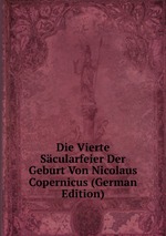 Die Vierte Scularfeier Der Geburt Von Nicolaus Copernicus (German Edition)