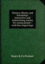 Flattery, liberty, and friendship: instructive and entertaining stories for young people : with fine engravings