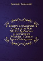Efficient Cost Keeping: A Study of the Most Effective Applications of Cost Keeping Principles to Certain Types of Management