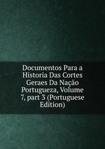 Documentos Para a Historia Das Cortes Geraes Da Nao Portugueza, Volume 7, part 3 (Portuguese Edition)