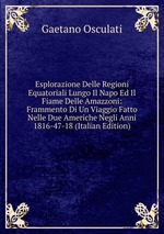 Esplorazione Delle Regioni Equatoriali Lungo Il Napo Ed Il Fiame Delle Amazzoni: Frammento Di Un Viaggio Fatto Nelle Due Americhe Negli Anni 1816-47-18 (Italian Edition)