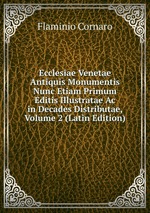 Ecclesiae Venetae Antiquis Monumentis Nunc Etiam Primum Editis Illustratae Ac in Decades Distributae, Volume 2 (Latin Edition)