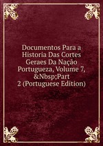 Documentos Para a Historia Das Cortes Geraes Da Nao Portugueza, Volume 7,&Nbsp;Part 2 (Portuguese Edition)