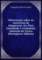 Dissertao sobre os exercicios da eloquencia, ou, Pura latinidade e verdadeira imitao de Cicero (Portuguese Edition)