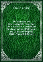 Du Principe De Souverainet: Essai Sur Les Causes De L`instabilit Des Institutions Politiques De La France Depuis 1789 . (French Edition)