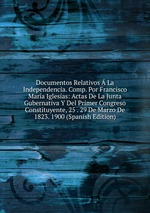 Documentos Relativos La Independencia. Comp. Por Francisco Mara Iglesias: Actas De La Junta Gubernativa Y Del Primer Congreso Constituyente, 25 . 29 De Marzo De 1823. 1900 (Spanish Edition)