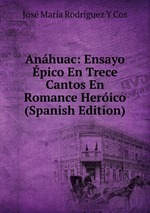 Anhuac: Ensayo pico En Trece Cantos En Romance Herico (Spanish Edition)