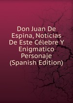 Don Juan De Espina, Noticias De Este Clebre Y Enigmatico Personaje (Spanish Edition)