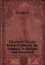 Elizabeth: Or, the Exiles of Siberia, the Original Tr. Revised and Corrected