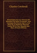 Dissertation Sur Les Oeuvres De Monsieur De Saint-Evremont: Avec L`examen Du Factum Qu`il a Fait Pour M. La Duchesse Mazarin, Contre Mr Le Duc Mazarin Son Mary (French Edition)