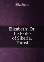 Elizabeth: Or, the Exiles of Siberia. Transl