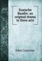 Eustache Baudin: an original drama in three acts