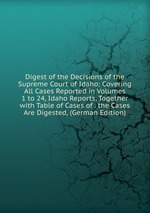 Digest of the Decisions of the Supreme Court of Idaho: Covering All Cases Reported in Volumes 1 to 24, Idaho Reports, Together with Table of Cases of . the Cases Are Digested, (German Edition)
