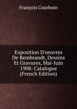 Exposition D`oeuvres De Rembrandt, Dessins Et Gravures, Mai-Juin 1908: Catalogue (French Edition)