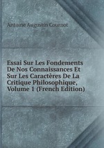 Essai Sur Les Fondements De Nos Connaissances Et Sur Les Caractres De La Critique Philosophique, Volume 1 (French Edition)