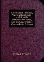 Epistularum libri duo, Pliny`s letters books I and II; with introduction, notes, and plan, ed. by Janes Cowan (Latin Edition)