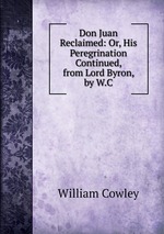 Don Juan Reclaimed: Or, His Peregrination Continued, from Lord Byron, by W.C.