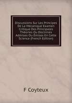 Discussions Sur Les Principes De La Mcanique Examen Critique Des Principales Thories Ou Doctrines Admises Ou mises En Cette Science (French Edition)